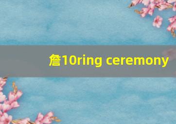 詹10ring ceremony